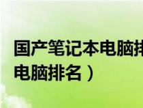 國(guó)產(chǎn)筆記本電腦排名前十的品牌(國(guó)產(chǎn)筆記本電腦排名) 國(guó)產(chǎn)筆記本電腦排名前十的品牌(國(guó)產(chǎn)筆記本電腦排名)