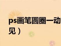 ps畫筆圓圈一動就沒有了（ps畫筆的圓圈不見）