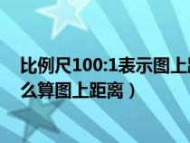 比例尺100:1表示圖上距離是實際距離的多少倍（比例尺怎么算圖上距離）