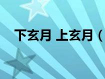 下玄月 上玄月（下玄月是什么時(shí)候升起）