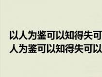 以人為鑒可以知得失可以聯(lián)想到論語(yǔ)十二章中的哪一句(以人為鑒可以知得失可以聯(lián)想到論語(yǔ)) 以人為鑒可以知得失可以聯(lián)想到論語(yǔ)十二章中的哪一句(以人為鑒可以知得失可以聯(lián)想到論語(yǔ))