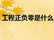 工程正負(fù)零是什么意思（正負(fù)零是什么意思）