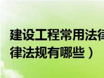 建設(shè)工程常用法律法規(guī)匯編(建設(shè)工程相關(guān)法律法規(guī)有哪些) 建設(shè)工程常用法律法規(guī)匯編(建設(shè)工程相關(guān)法律法規(guī)有哪些)