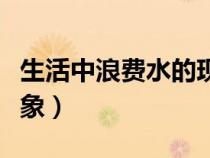 生活中浪費水的現象圖片（生活中浪費水的現象）