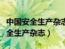 中國安全生產(chǎn)雜志關(guān)愛生命關(guān)注安全(中國安全生產(chǎn)雜志) 中國安全生產(chǎn)雜志關(guān)愛生命關(guān)注安全(中國安全生產(chǎn)雜志)