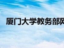 廈門(mén)大學(xué)教務(wù)部網(wǎng)站(廈門(mén)大學(xué)教務(wù)處網(wǎng)) 廈門(mén)大學(xué)教務(wù)部網(wǎng)站(廈門(mén)大學(xué)教務(wù)處網(wǎng))