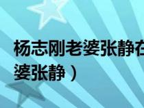 楊志剛老婆張靜在唐朝演什么角色（楊志剛老婆張靜）