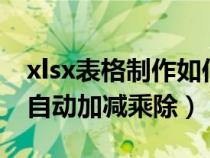 xlsx表格制作如何自動加減乘除（excel表格自動加減乘除）
