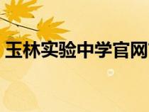 玉林實驗中學(xué)官網(wǎng)首頁（玉林實驗中學(xué)官網(wǎng)）