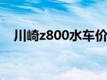 川崎z800水車(chē)價(jià)格（川崎zx6r水車(chē)價(jià)格）