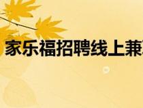 家樂(lè)福招聘線上兼職是真的嗎（家樂(lè)福招聘）