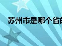 蘇州市是哪個(gè)省的?（蘇州市是哪個(gè)省的）