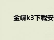 金蝶k3下載安裝（金蝶k3下載官網(wǎng)）
