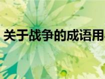 關于戰(zhàn)爭的成語用兵什么（關于戰(zhàn)爭的成語）