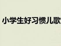 小學(xué)生好習(xí)慣兒歌大全(小學(xué)生好習(xí)慣兒歌) 小學(xué)生好習(xí)慣兒歌大全(小學(xué)生好習(xí)慣兒歌)