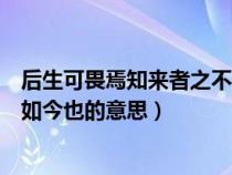 后生可畏焉知來(lái)者之不如今也翻譯(后生可畏焉知來(lái)者之不如今也的意思) 后生可畏焉知來(lái)者之不如今也翻譯(后生可畏焉知來(lái)者之不如今也的意思)