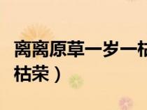 離離原草一歲一枯榮全詩(shī)（離離原上草一歲一枯榮）