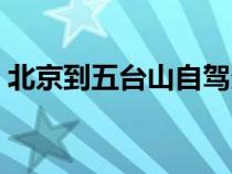 北京到五臺(tái)山自駕多遠(yuǎn)（北京到五臺(tái)山自駕）