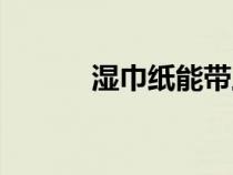 濕巾紙能帶上飛機(jī)么（濕巾紙）