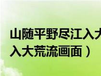 山隨平野盡江入大荒流畫面畫（山隨平野盡江入大荒流畫面）