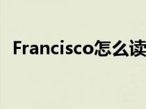 Francisco怎么讀英語（francisco怎么讀）