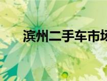 濱州二手車市場哪個(gè)好（濱州二手車）