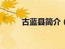 古藍(lán)縣簡(jiǎn)介(古藍(lán)縣屬于哪個(gè)市) 古藍(lán)縣簡(jiǎn)介(古藍(lán)縣屬于哪個(gè)市)