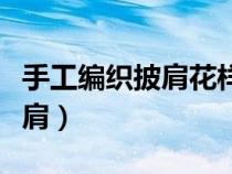 手工編織披肩花樣大全圖片大全（手工編織披肩）
