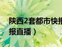 陜西2套都市快報(bào)直播視頻（陜西2套都市快報(bào)直播）
