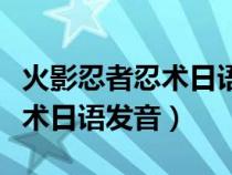火影忍者忍術(shù)日語怎么說中文版（火影忍者忍術(shù)日語發(fā)音）