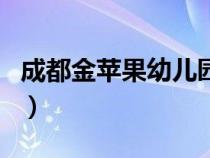 成都金蘋果幼兒園怎么樣（成都金蘋果幼兒園）