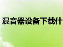混音器設(shè)備下載什么軟件（混音器設(shè)備下載）