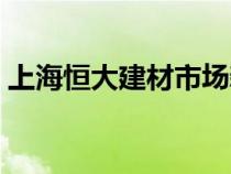 上海恒大建材市場新址（上海恒大建材市場）