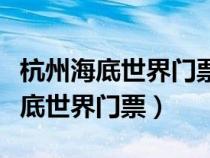 杭州海底世界門票多少進去還要錢嗎（杭州海底世界門票）