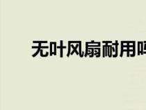 無(wú)葉風(fēng)扇耐用嗎(無(wú)葉風(fēng)扇好不好用) 無(wú)葉風(fēng)扇耐用嗎(無(wú)葉風(fēng)扇好不好用)