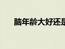 腦年齡大好還是小好（什么是腦年齡）