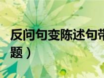 反問(wèn)句變陳述句帶答案（反問(wèn)句變陳述句練習(xí)題）