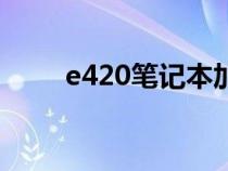 e420筆記本加內(nèi)存（e420筆記本）