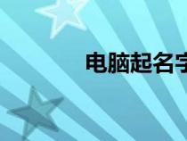 電腦起名字男孩（電腦起名）