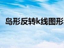 島形反轉(zhuǎn)k線圖形案例（島型反轉(zhuǎn)k線圖形）