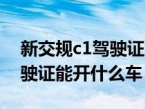 新交規(guī)c1駕駛證能開什么車輛（新交規(guī)c1駕駛證能開什么車）
