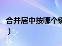 合并居中按哪個鍵（合并居中的快捷鍵是什么）