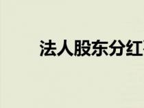 法人股東分紅要交稅嗎（法人股東）
