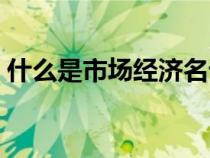 什么是市場經(jīng)濟(jì)名詞解釋（什么是市場經(jīng)濟(jì)）
