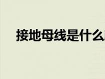 接地母線是什么顏色（接地母線是什么）