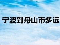 寧波到舟山市多遠(yuǎn)（寧波到舟山市多少公里）