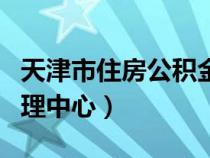 天津市住房公積金管理中心（市住房公積金管理中心）