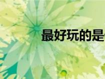 最好玩的是什么游戲（最好玩）