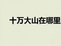 十萬大山在哪里地圖(十萬大山在哪里) 十萬大山在哪里地圖(十萬大山在哪里)