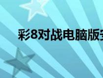 彩8對戰(zhàn)電腦版安裝包（彩8對戰(zhàn)4399）